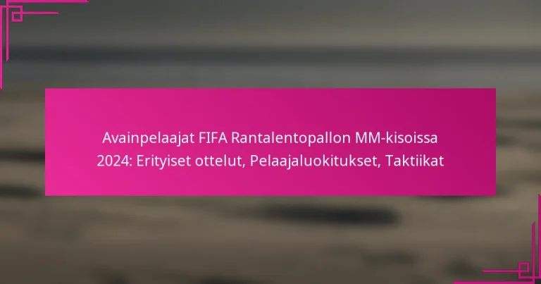 Avainpelaajat FIFA Rantalentopallon MM-kisoissa 2024: Erityiset ottelut, Pelaajaluokitukset, Taktiikat