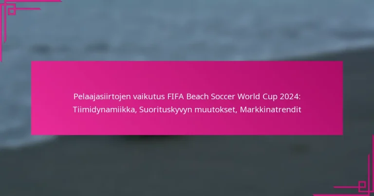 Pelaajasiirtojen vaikutus FIFA Beach Soccer World Cup 2024: Tiimidynamiikka, Suorituskyvyn muutokset, Markkinatrendit
