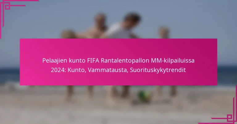Pelaajien kunto FIFA Rantalentopallon MM-kilpailuissa 2024: Kunto, Vammatausta, Suorituskykytrendit