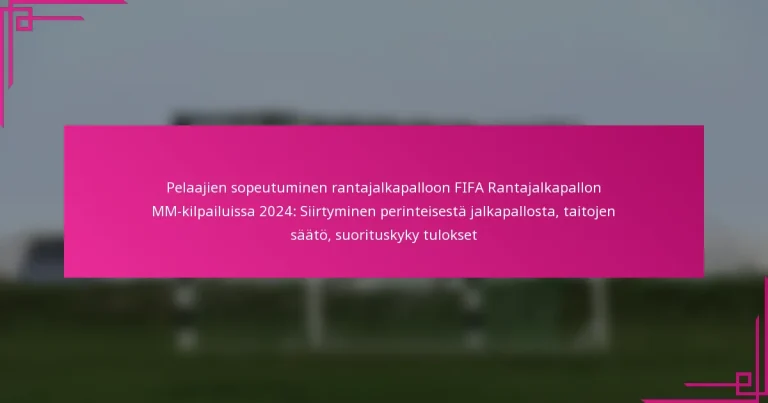 Pelaajien sopeutuminen rantajalkapalloon FIFA Rantajalkapallon MM-kilpailuissa 2024: Siirtyminen perinteisestä jalkapallosta, taitojen säätö, suorituskyky tulokset