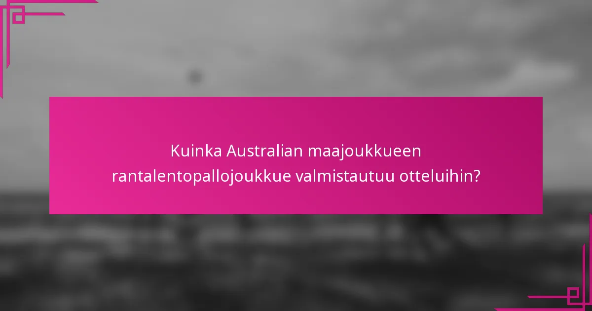 Kuinka Australian maajoukkueen rantalentopallojoukkue valmistautuu otteluihin?