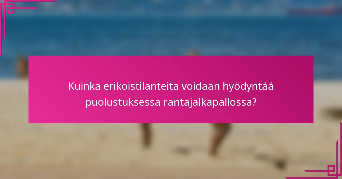 Kuinka erikoistilanteita voidaan hyödyntää puolustuksessa rantajalkapallossa?