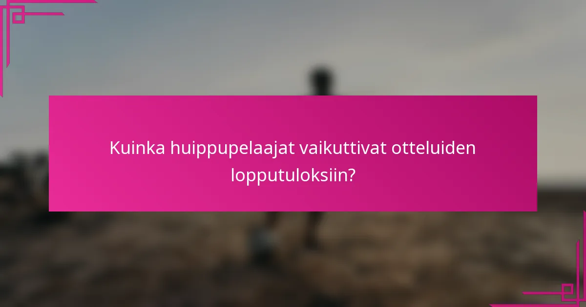 Kuinka huippupelaajat vaikuttivat otteluiden lopputuloksiin?