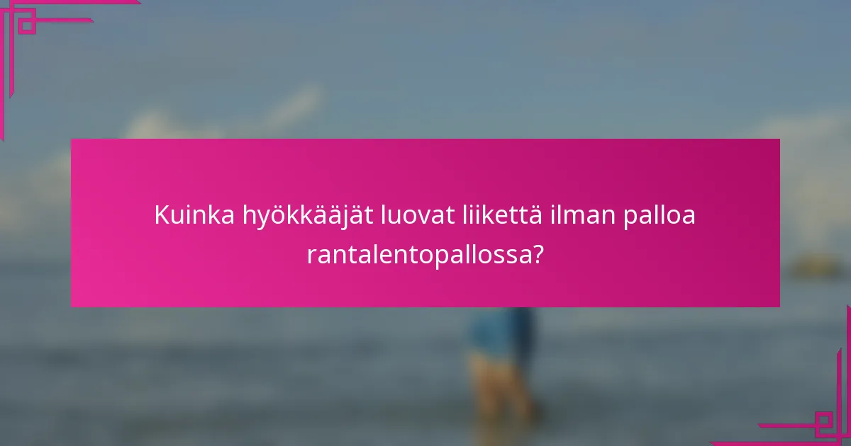 Kuinka hyökkääjät luovat liikettä ilman palloa rantalentopallossa?