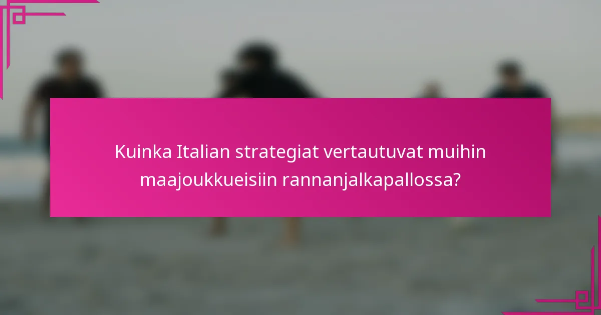 Kuinka Italian strategiat vertautuvat muihin maajoukkueisiin rannanjalkapallossa?