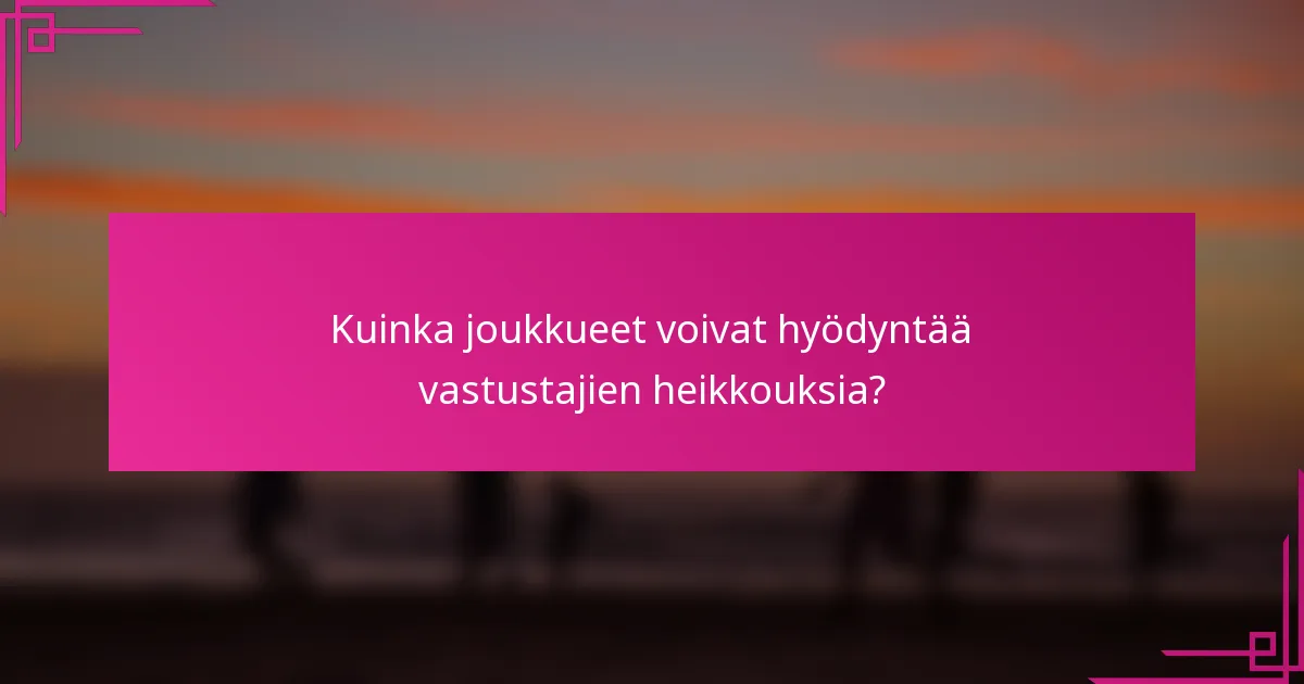 Kuinka joukkueet voivat hyödyntää vastustajien heikkouksia?