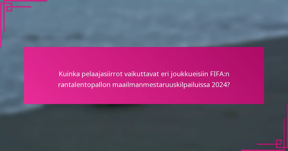Kuinka pelaajasiirrot vaikuttavat eri joukkueisiin FIFA:n rantalentopallon maailmanmestaruuskilpailuissa 2024?