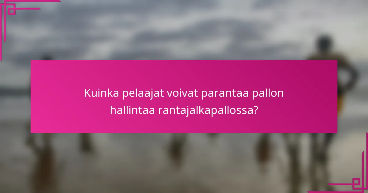 Kuinka pelaajat voivat parantaa pallon hallintaa rantajalkapallossa?