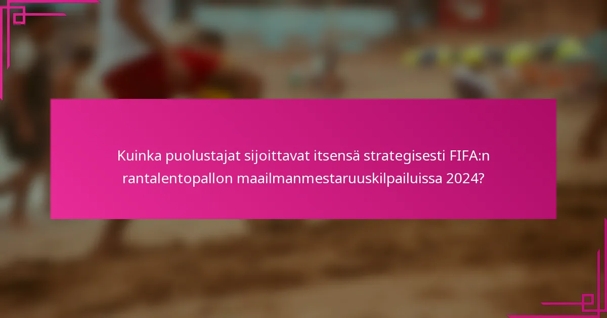 Kuinka puolustajat sijoittavat itsensä strategisesti FIFA:n rantalentopallon maailmanmestaruuskilpailuissa 2024?