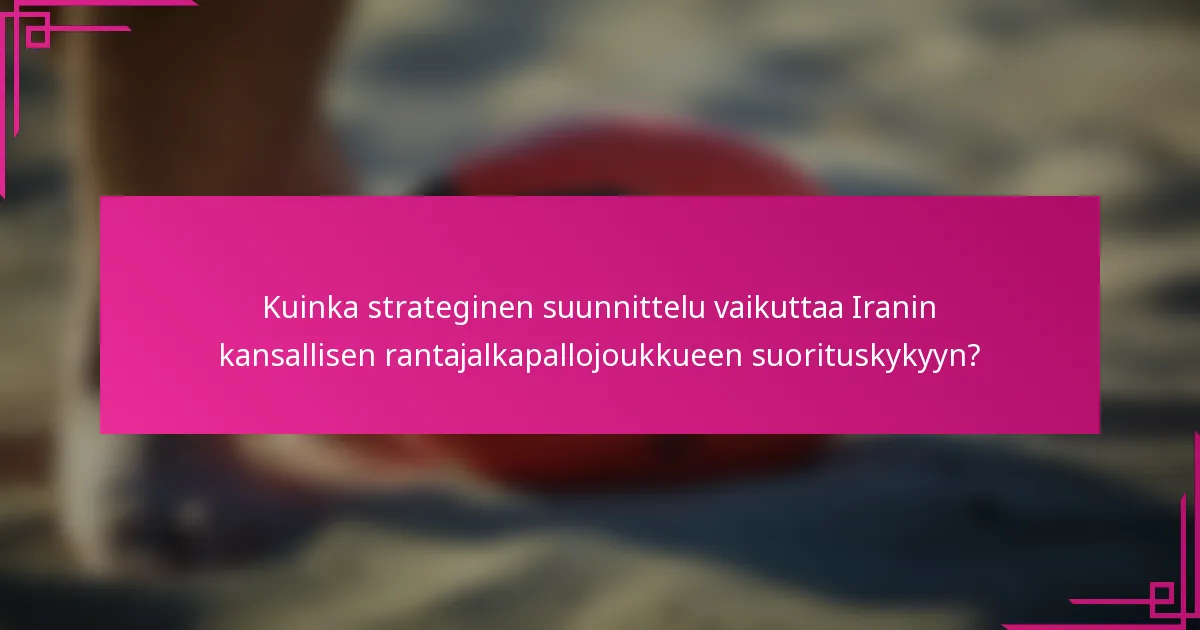 Kuinka strateginen suunnittelu vaikuttaa Iranin kansallisen rantajalkapallojoukkueen suorituskykyyn?
