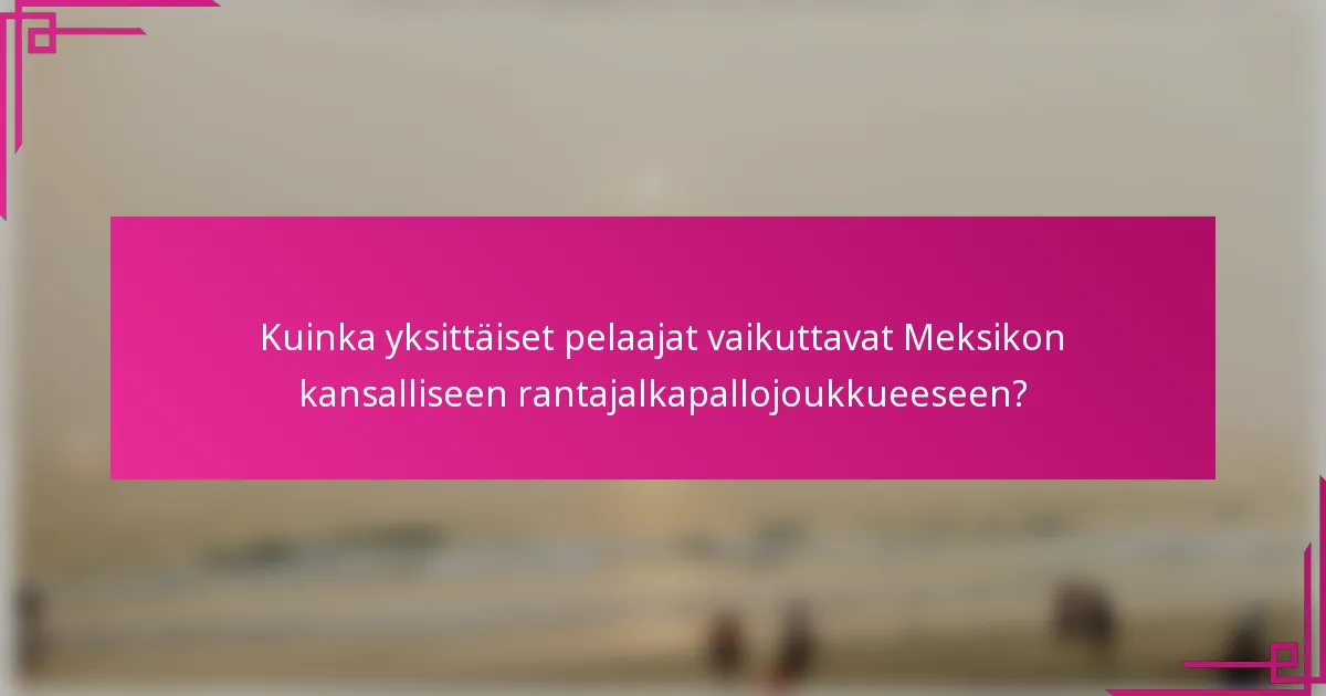 Kuinka yksittäiset pelaajat vaikuttavat Meksikon kansalliseen rantajalkapallojoukkueeseen?