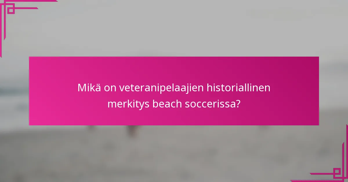 Mikä on veteranipelaajien historiallinen merkitys beach soccerissa?