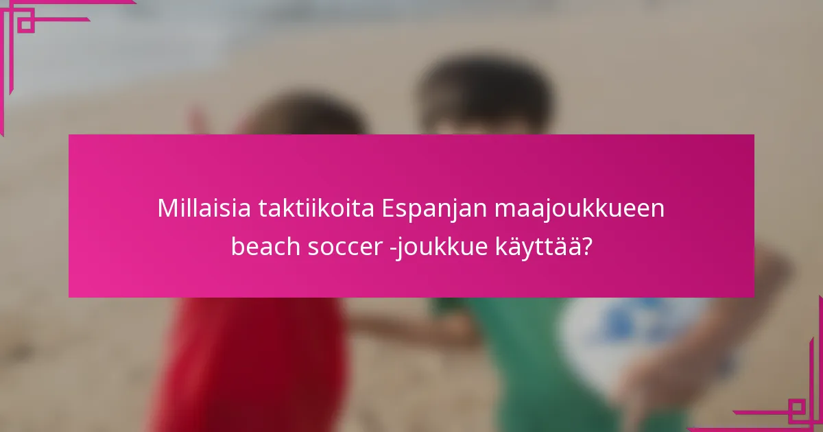 Millaisia taktiikoita Espanjan maajoukkueen beach soccer -joukkue käyttää?