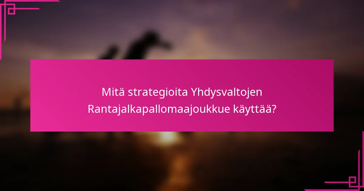 Mitä strategioita Yhdysvaltojen Rantajalkapallomaajoukkue käyttää?