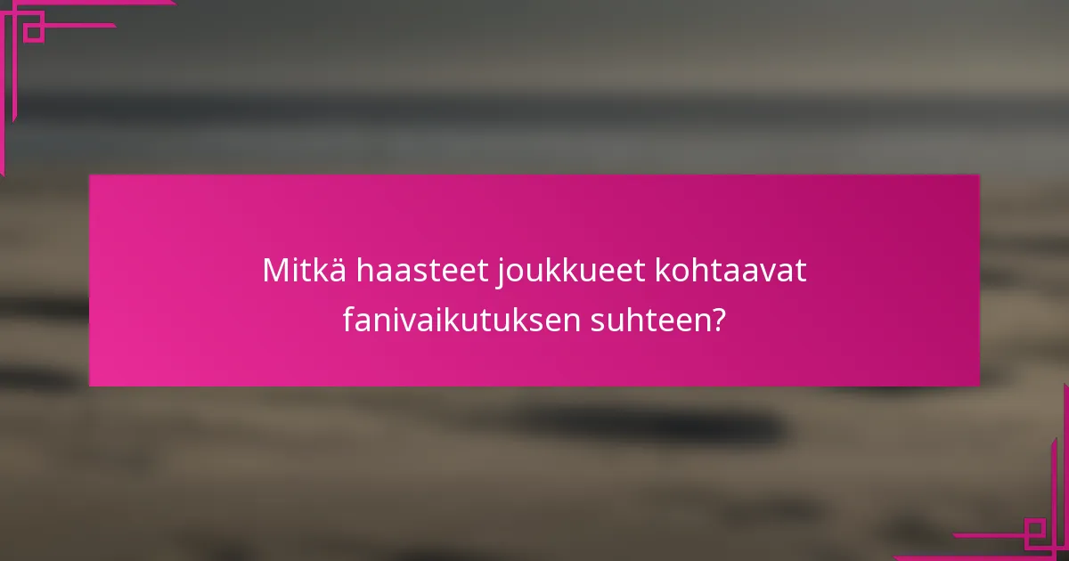 Mitkä haasteet joukkueet kohtaavat fanivaikutuksen suhteen?