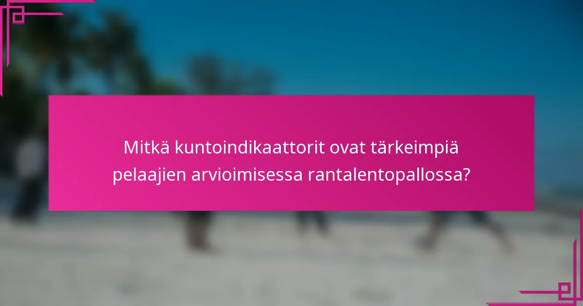 Mitkä kuntoindikaattorit ovat tärkeimpiä pelaajien arvioimisessa rantalentopallossa?