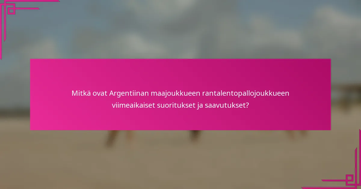 Mitkä ovat Argentiinan maajoukkueen rantalentopallojoukkueen viimeaikaiset suoritukset ja saavutukset?