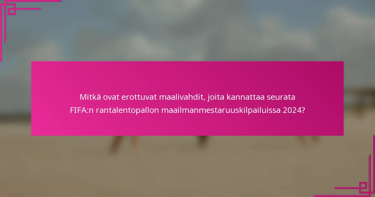 Mitkä ovat erottuvat maalivahdit, joita kannattaa seurata FIFA:n rantalentopallon maailmanmestaruuskilpailuissa 2024?
