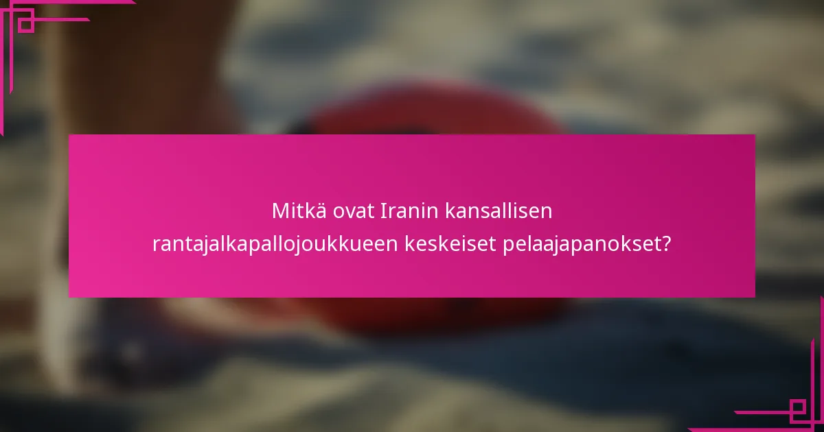 Mitkä ovat Iranin kansallisen rantajalkapallojoukkueen keskeiset pelaajapanokset?