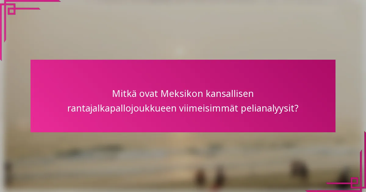 Mitkä ovat Meksikon kansallisen rantajalkapallojoukkueen viimeisimmät pelianalyysit?