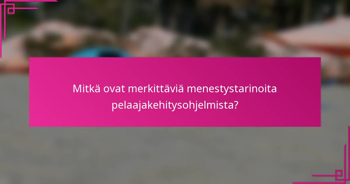 Mitkä ovat merkittäviä menestystarinoita pelaajakehitysohjelmista?