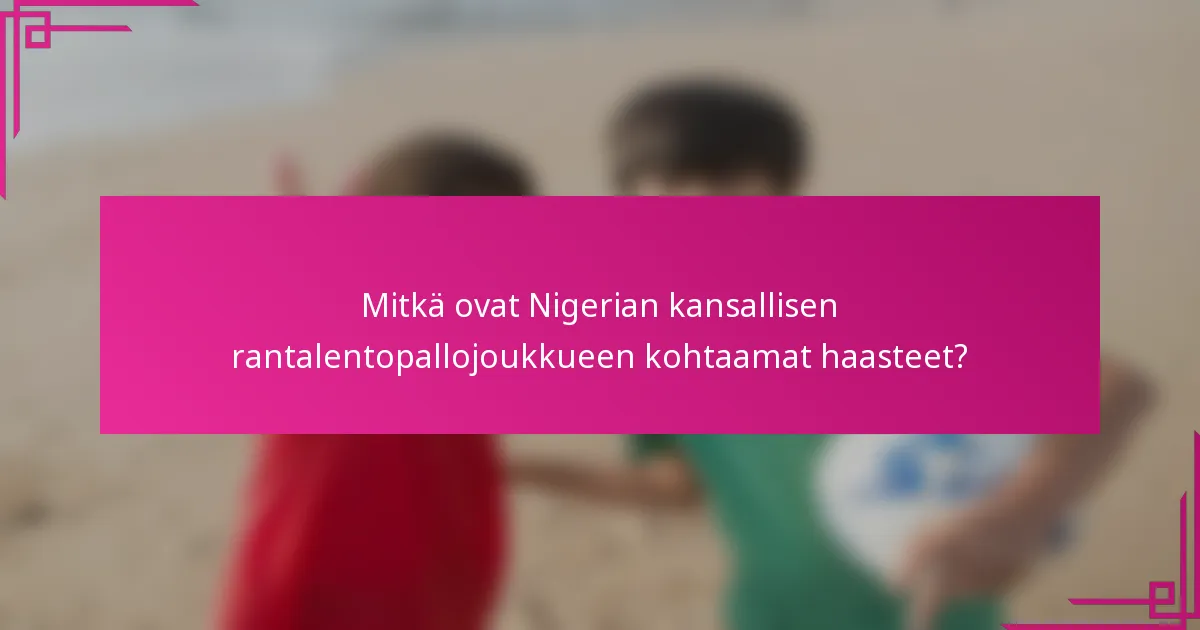 Mitkä ovat Nigerian kansallisen rantalentopallojoukkueen kohtaamat haasteet?