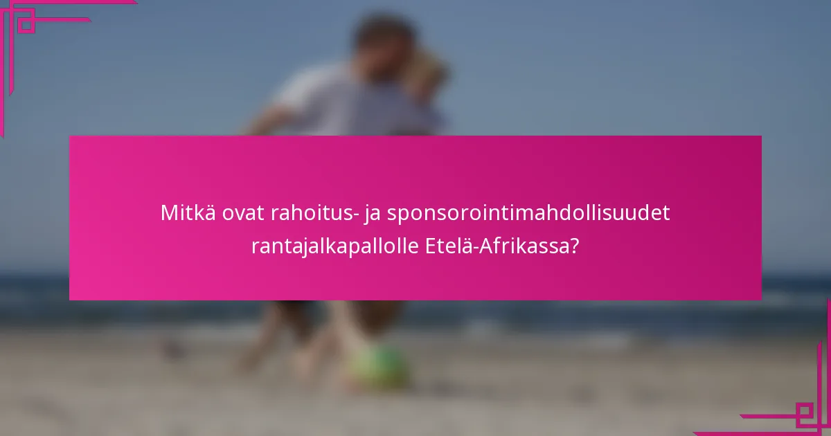 Mitkä ovat rahoitus- ja sponsorointimahdollisuudet rantajalkapallolle Etelä-Afrikassa?