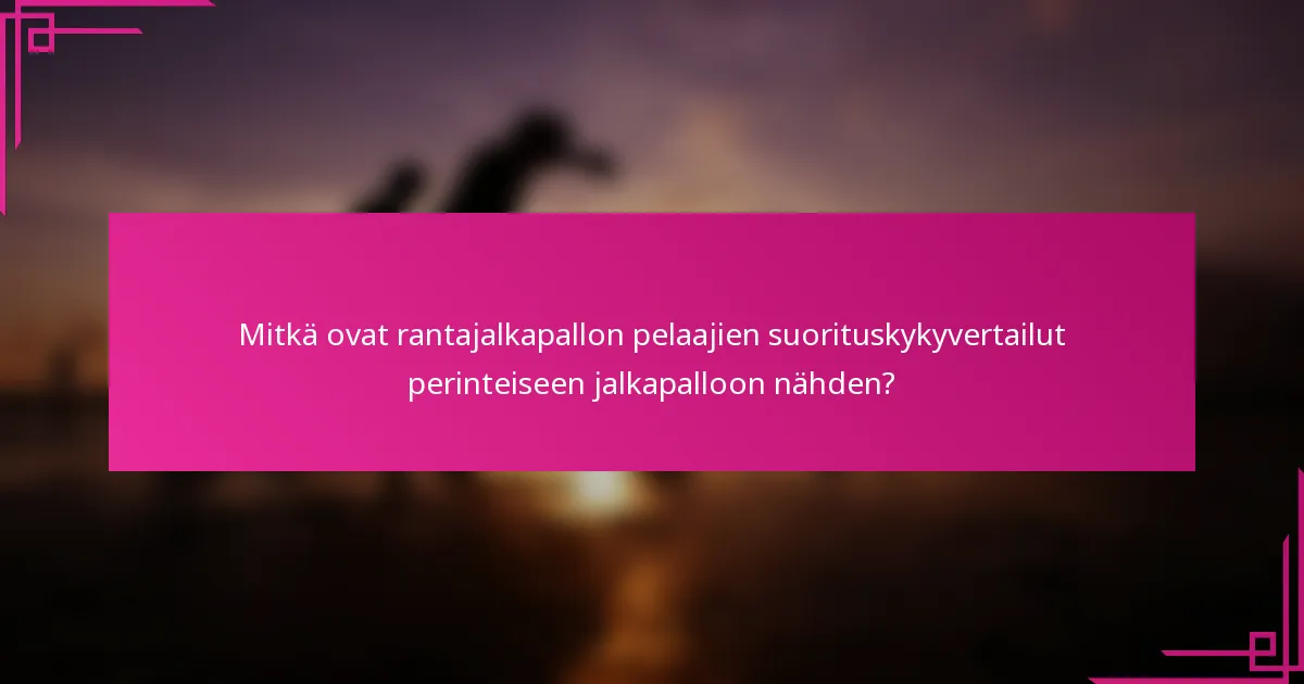 Mitkä ovat rantajalkapallon pelaajien suorituskykyvertailut perinteiseen jalkapalloon nähden?