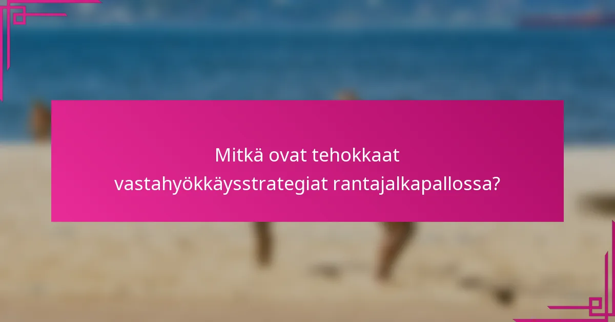 Mitkä ovat tehokkaat vastahyökkäysstrategiat rantajalkapallossa?