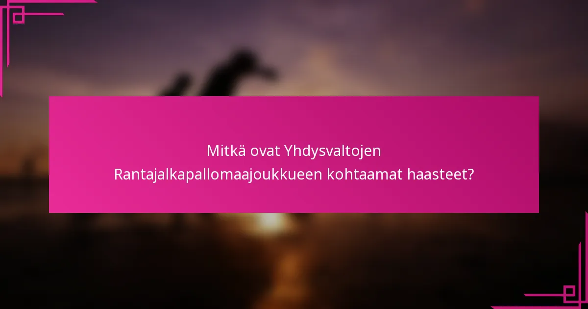 Mitkä ovat Yhdysvaltojen Rantajalkapallomaajoukkueen kohtaamat haasteet?