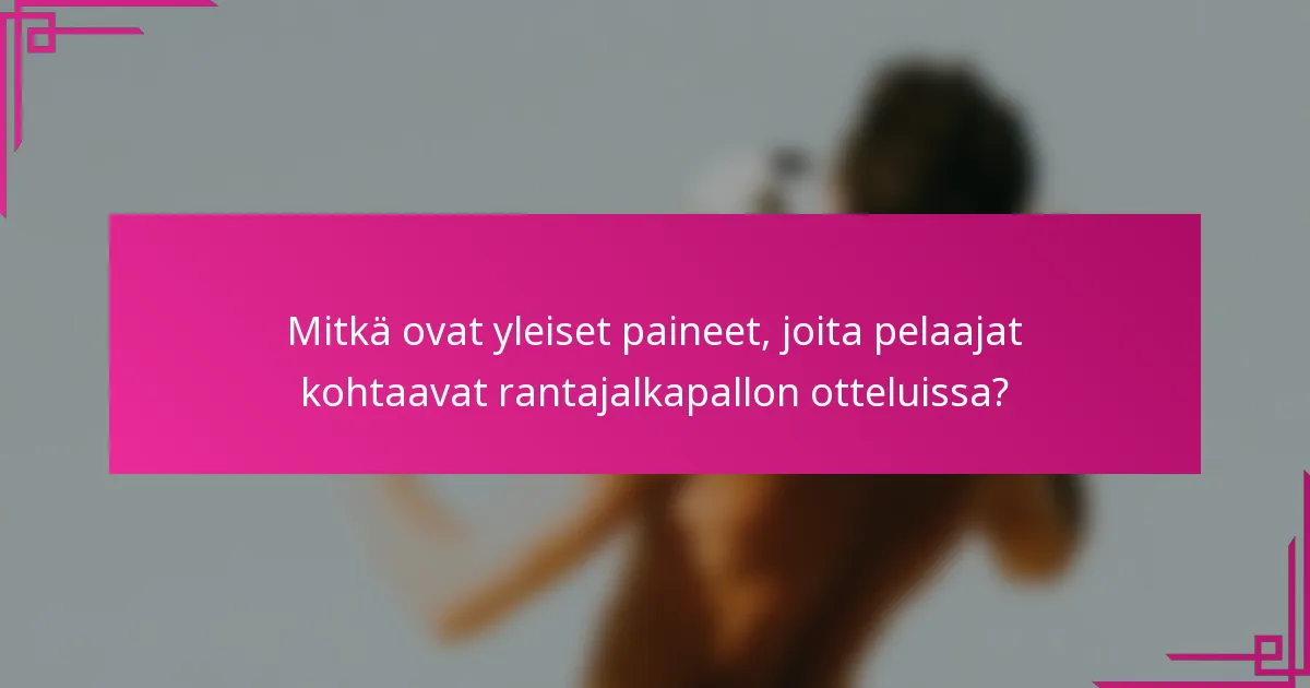 Mitkä ovat yleiset paineet, joita pelaajat kohtaavat rantajalkapallon otteluissa?