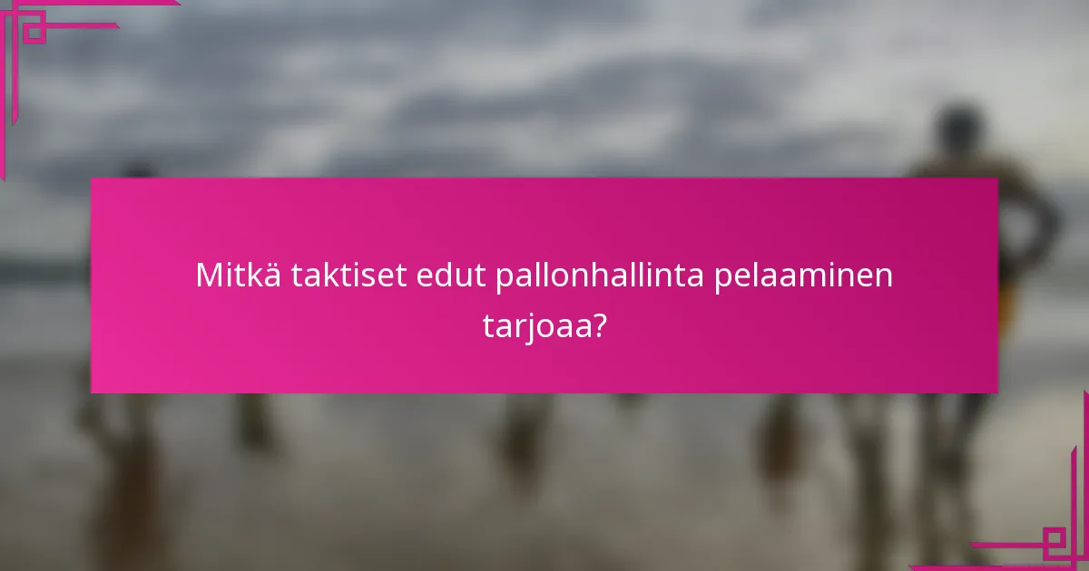 Mitkä taktiset edut pallonhallinta pelaaminen tarjoaa?